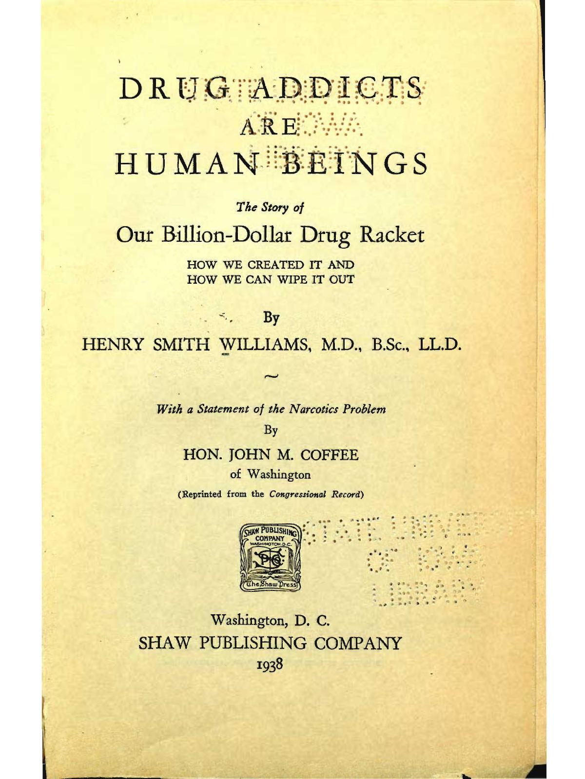 Drug Addicts are Human Beings, The Story of Our Billion Dollar Drug Racket, How We Created It and How We can Wipe It Out by Williams H. S