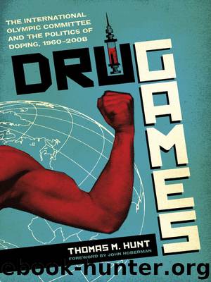 Drug Games: the International Olympic Committee and the politics of doping, 1960—2008 by Thomas M. Hunt