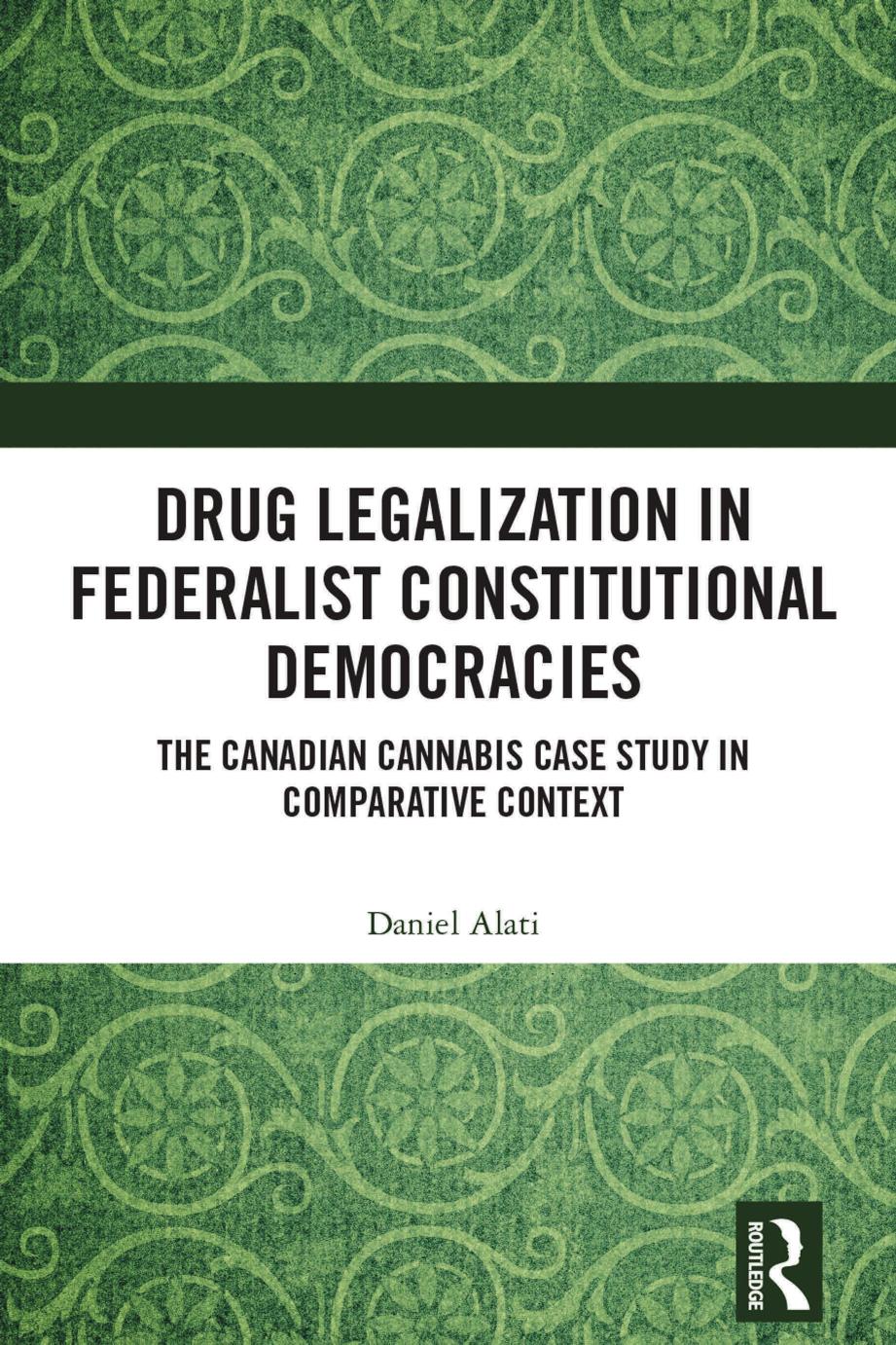 Drug Legalization in Federalist Constitutional Democracies: The Canadian Cannabis Case Study in Comparative Context by Daniel Alati