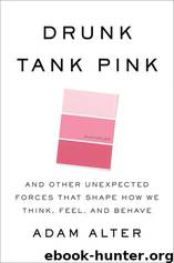 Drunk Tank Pink: And Other Unexpected Forces That Shape How We Think, Feel, and Behave by Adam Alter
