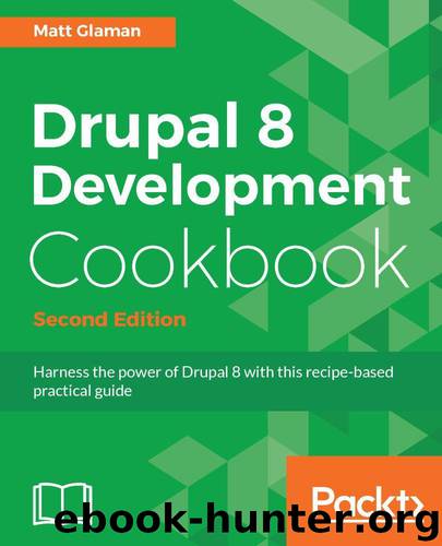 Drupal 8 Development Cookbook - Second Edition: Harness the power of Drupal 8 with this recipe-based practical guide by Glaman Matt