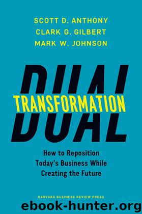 Dual Transformation: How to Reposition Today’s Business and Create the Future by Scott D. Anthony & Clark G. Gilbert & Mark W. Johnson