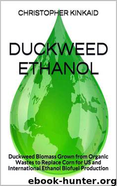 Duckweed Ethanol: Duckweed Biomass Grown From Organic Wastes to Replace Corn for US and International Ethanol Biofuel Production by Christopher Kinkaid
