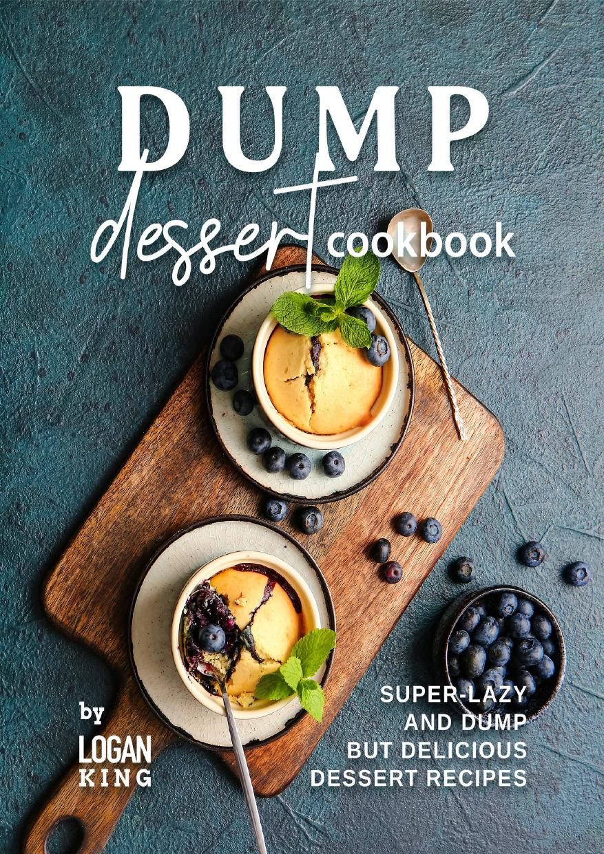 Dump Dessert Cookbook: Super-Lazy and Dump but Delicious Dessert Recipes by King Logan