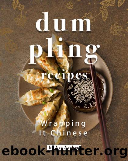 Dumpling Recipes: Wrapping It Chinese by Ava Archer
