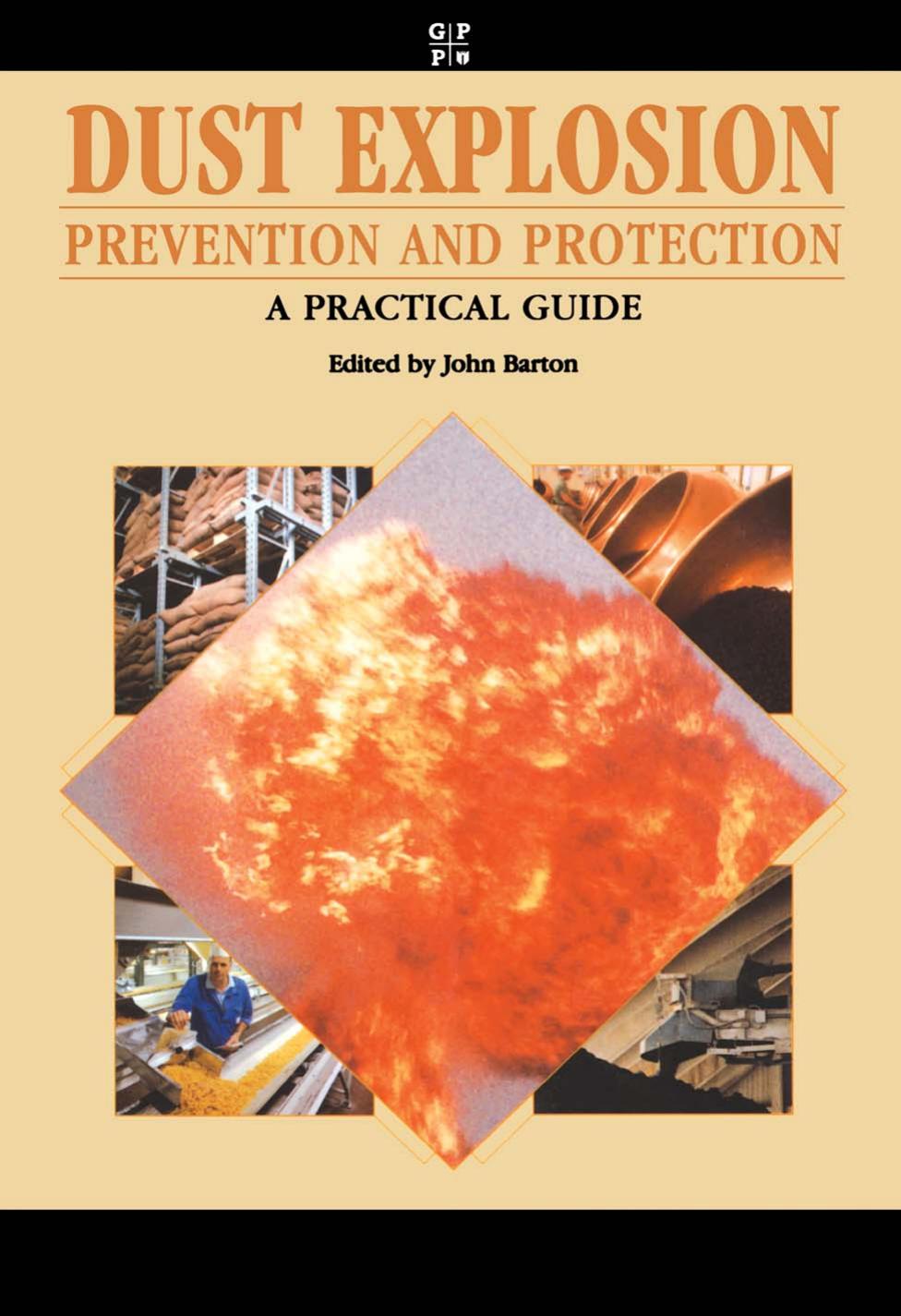 Dust Explosion Prevention and Protection: A Practical Guide by John Barton C Chem FRSC