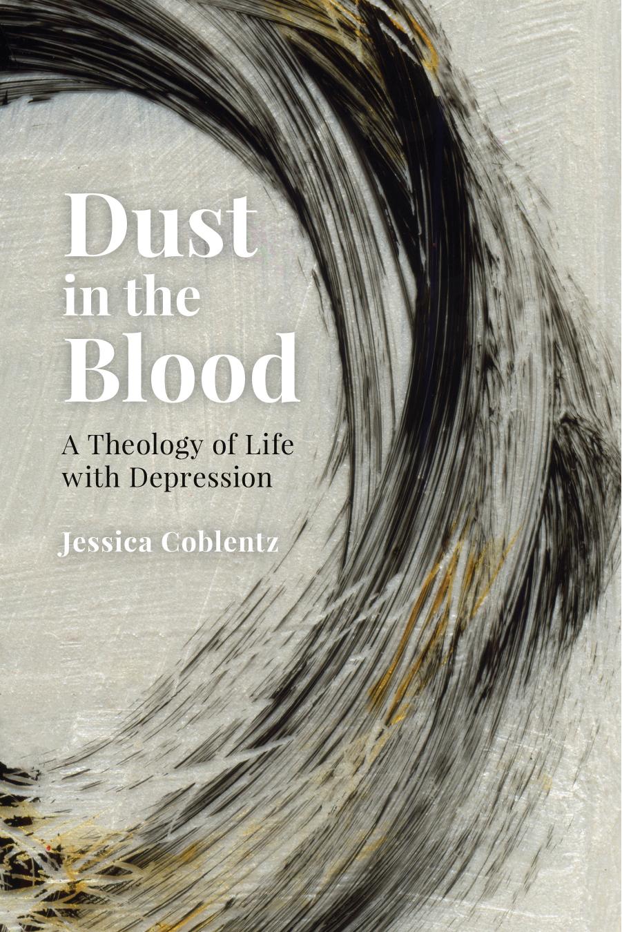 Dust in the Blood: A Theology of Life with Depression by Jessica Coblentz