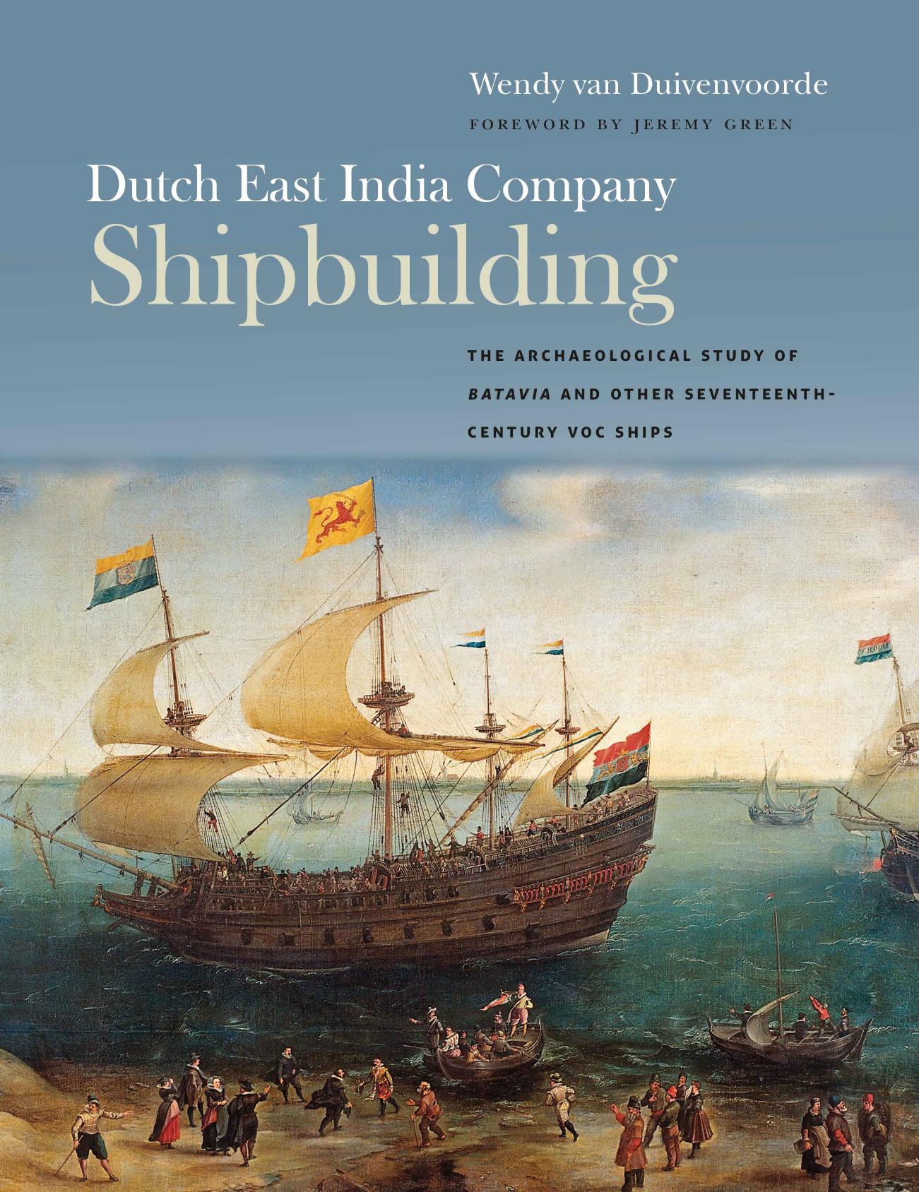 Dutch East India Company Shipbuilding: The Archaeological Study of Batavia and Other Seventeenth-Century VOC Ships by Wendy van Duivenvoorde Jeremy Green