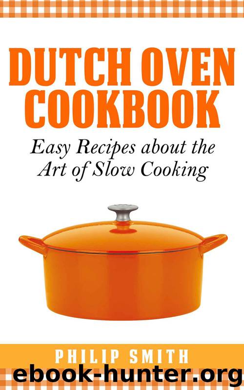 Dutch Oven Cookbook. Easy Recipes about the art of Slow Cooking by Smith Philip