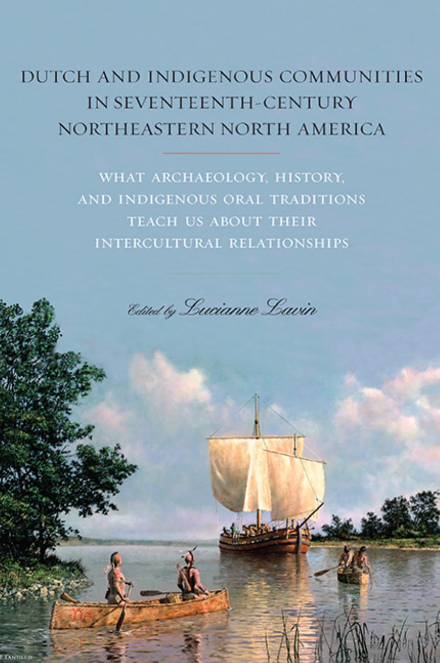 Dutch and Indigenous Communities in Seventeenth-Century Northeastern North America: What Archaeology, History, and Indigenous Oral Traditions Teach Us about Their Intercultural Relationships by Lucianne Lavin