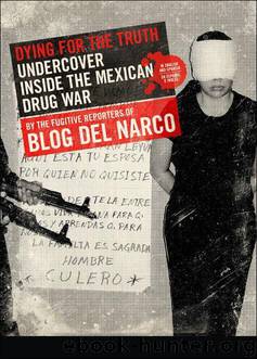 Dying for the Truth: Undercover Inside the Mexican Drug War by the Fugitive Reporters of Blog del Narco by Blog del Narco