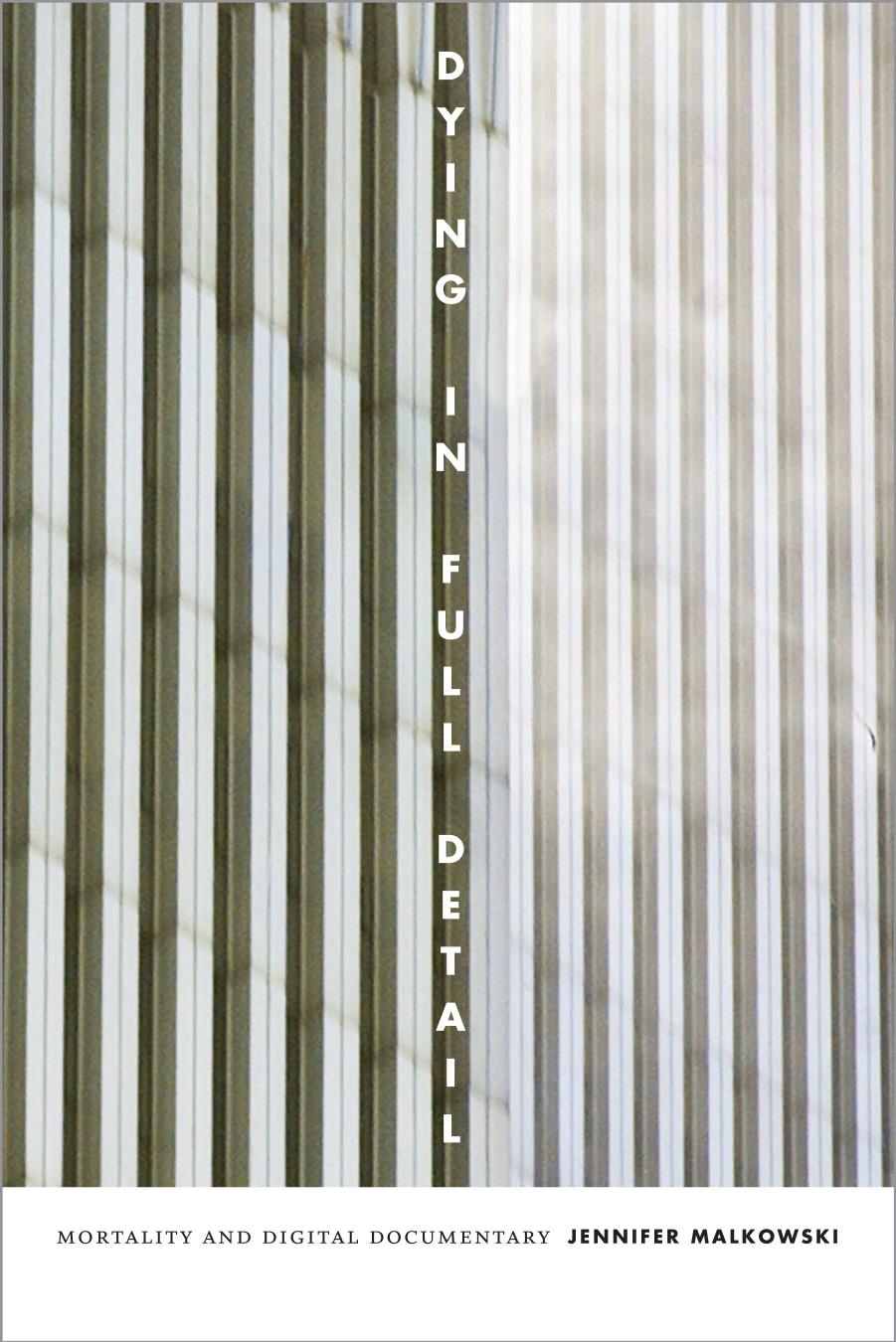 Dying in Full Detail: Mortality and Digital Documentary by Jennifer Malkowski Valerie Steeves