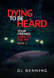 Dying to Be Heard: Your Friends Came to See Me Book 2 by DL Benning