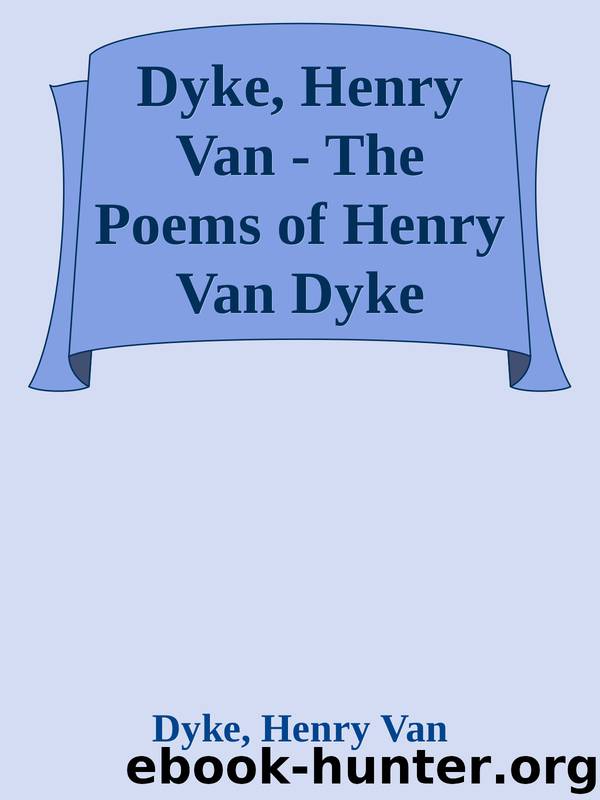 Dyke, Henry Van - The Poems of Henry Van Dyke by Dyke Henry Van