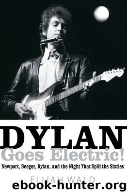 Dylan Goes Electric!: Newport, Seeger, Dylan, and the Night That Split the Sixties by Elijah Wald