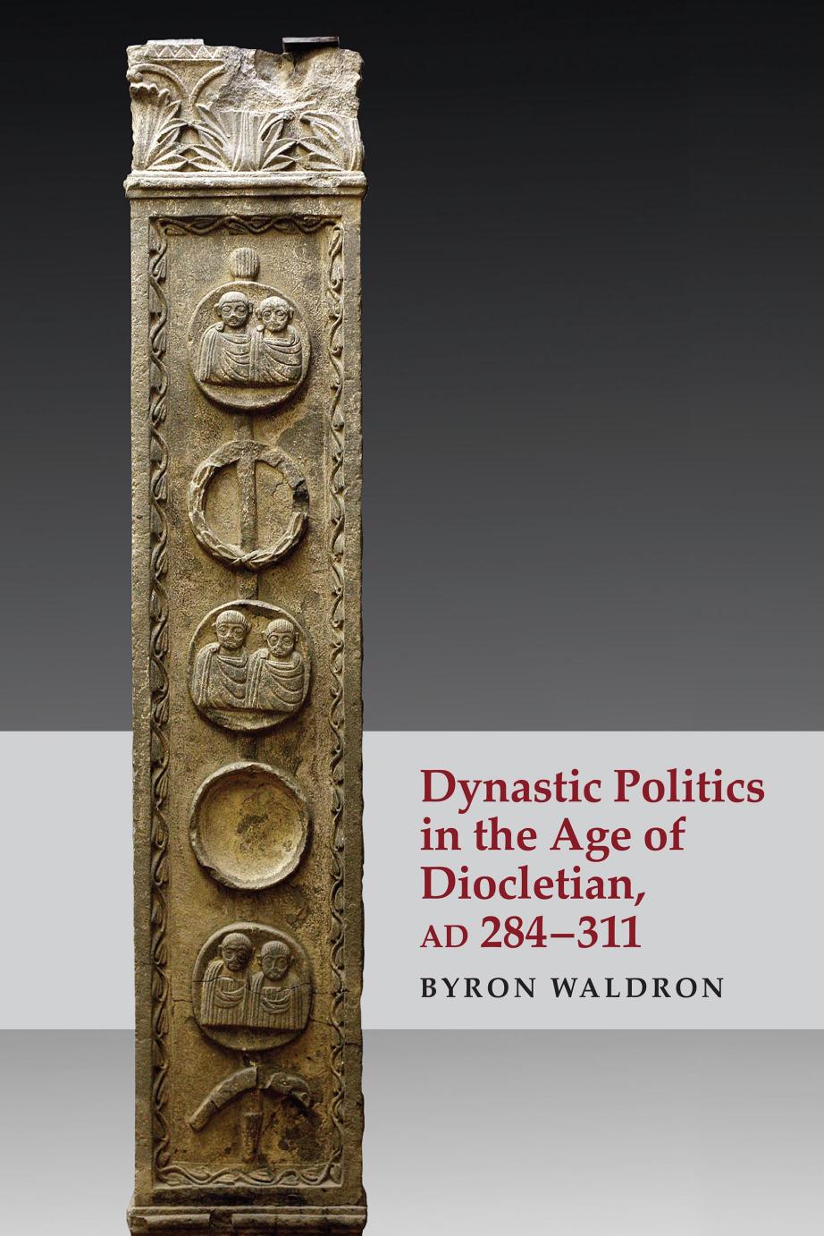 Dynastic Politics in the Age of Diocletian, AD 284-311 by Byron Waldron