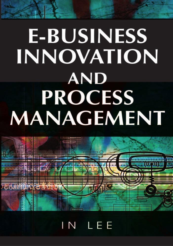 E-Business Innovation and Process Management (Advances in E-Business Research) by In Lee