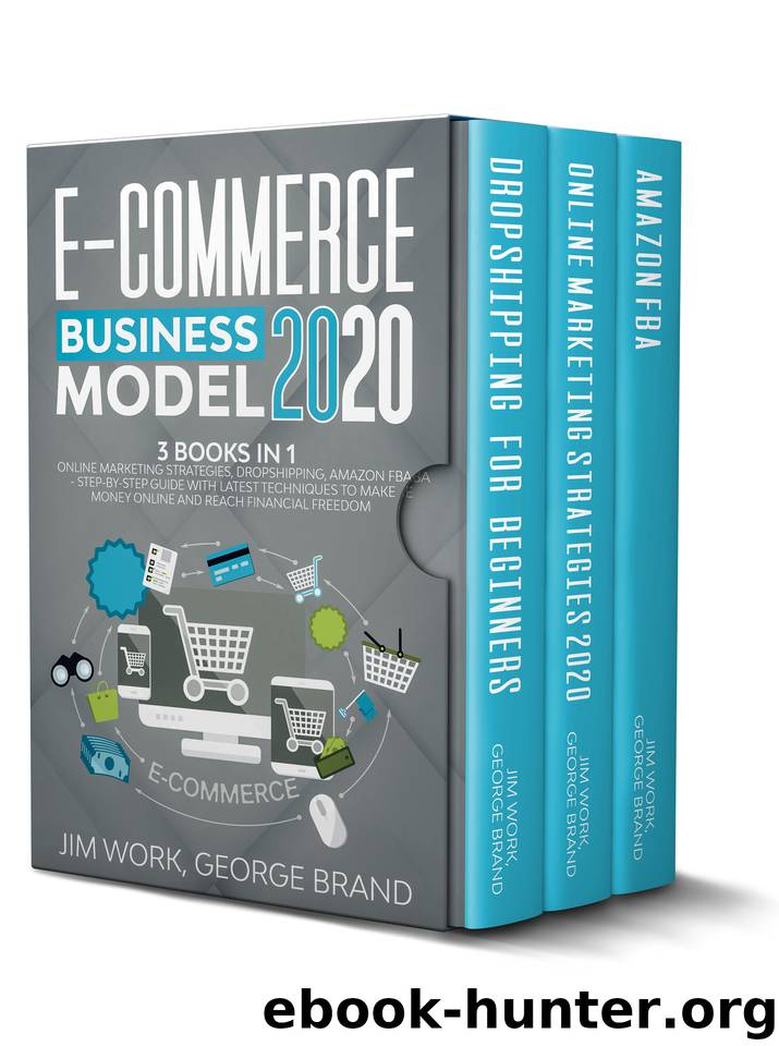 E-Commerce Business Model 2020: 3 books in 1: Online Marketing Strategies, Dropshipping, Amazon FBA - Step-by-Step Guide with Latest Techniques to Make Money Online and Reach Financial Freedom. by George Brand Jim Work