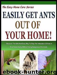 EASILY GET ANTS OUT OF YOUR HOME: Discover the Safe and Easy Way to Stop the Infestation of Ants in Your Home Easily Without Using Dangerous Chemicals! by David Falzone