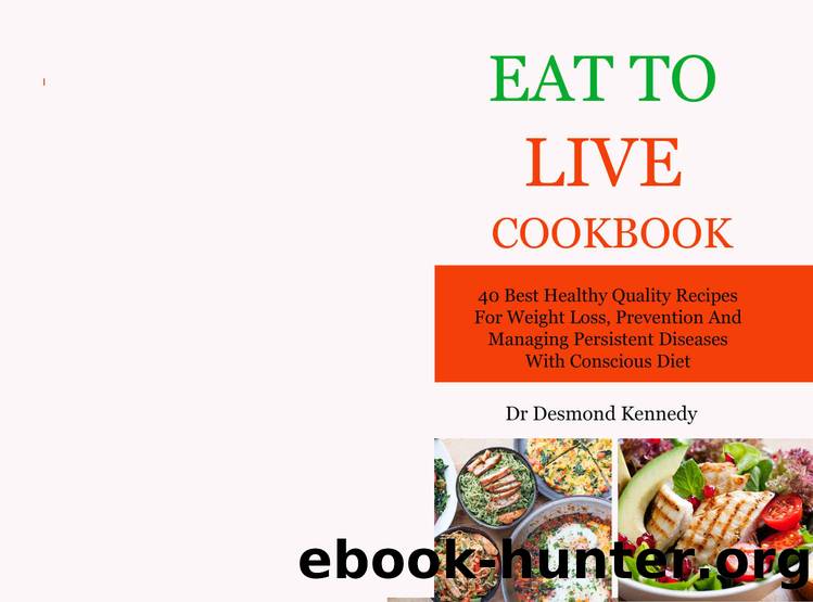 EAT TO LIVE COOKBOOK: 40 Best Healthy Quality Recipes For Weight Loss, Prevention And Managing Persistent Diseases With Conscious Diet by Desmond Kennedy