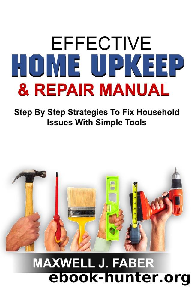 EFFECTIVE HOME UPKEEP & REPAIRS MANUAL: Step By Step Strategies To Fix Household Issues With Simple Tools by J. FABER MAXWELL