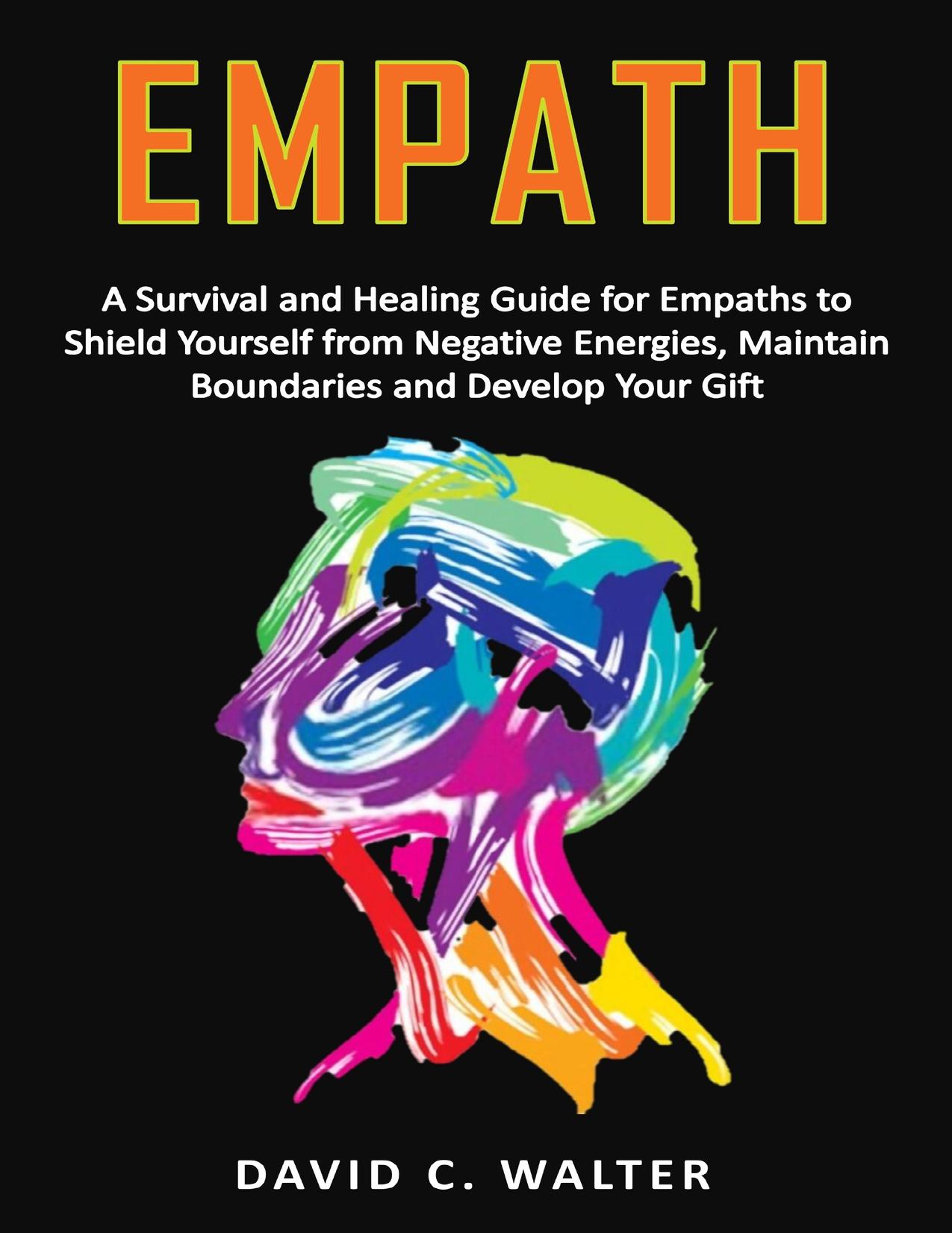 EMPATH: A Survival and Healing Guide for Empaths to Shield Yourself from Negative Energies, Maintain Boundaries and Develop Your Gift by C. Walter David