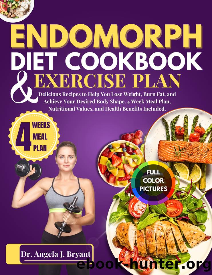 ENDOMORPH DIET COOKBOOK AND EXERCISE PLAN: Delicious Recipes to Help You Lose Weight, Burn Fat, and Achieve Your Desired Body Shape. 4 Week Meal Plan, Nutritional Values, and Health Benefits Included by J. Bryant Dr. Angela