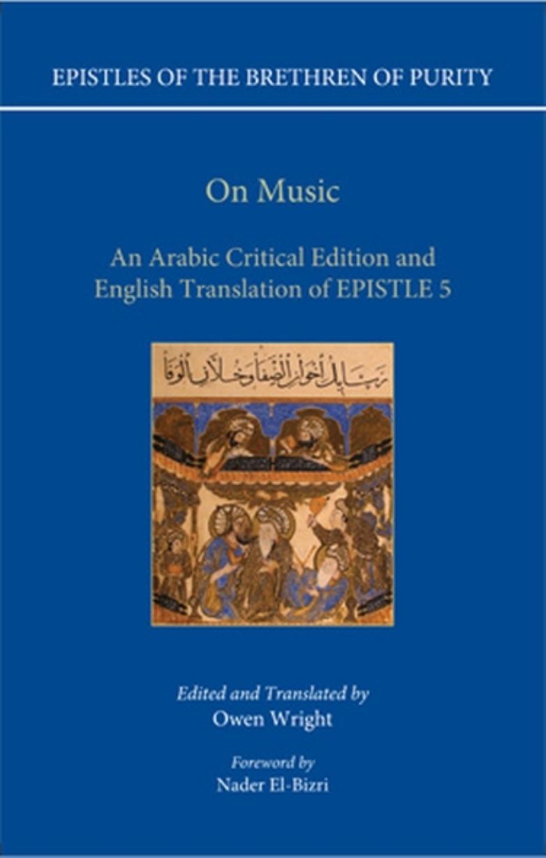 EPISTLES OF THE BRETHREN OF PURITY. On Music. An Arabic Critical Edition and English Translation of EPISTLE 5 Edited and Translated by Owen Wright