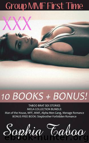 EROTICA: 10 GROUP MMF FIRST TIME TABOO BRAT SEX STORIES (MEGA COLLECTION BUNDLE: Man of the House, MFF, MMF, Alpha Men Gang, Menage Romance — BONUS FREE BOOK: Stepbrother Forbidden Romance) by Sophia Taboo