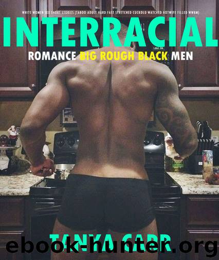 EROTICA: INTERRACIAL ROMANCE BIG ROUGH BLACK MEN WHITE WOMEN SEX SHORT STORIES (Taboo Adult Hard Fast Stretched Cuckold Watched Hotwife Filled WWBM) by Tanya Carr