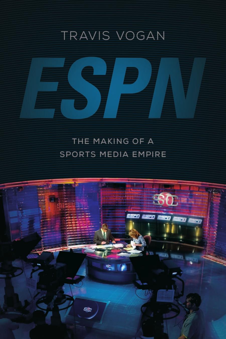 ESPN: The Making of a Sports Media Empire by Travis Vogan