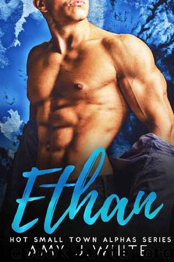 ETHAN (Hot Small Town Alphas Book 1) by Amy J. White