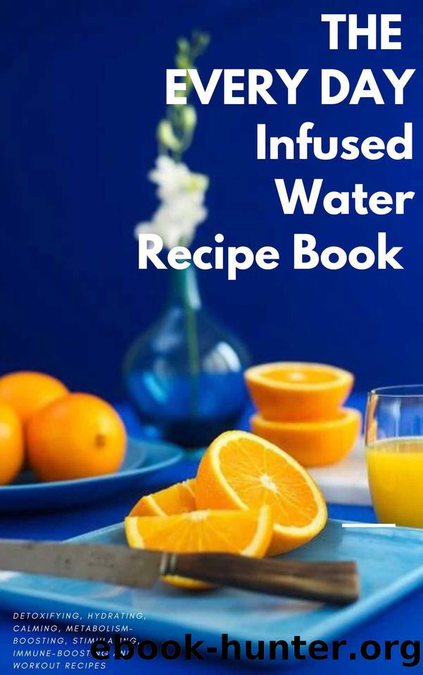 EVERY DAY INFUSED WATER RECIPE BOOK: 100 DETOXIFYING, HYDRATING, CALMING, STIMULATING, IMMUNE-BOOSTING, METABOLISM-BOOSTING, AND WORKOUT WATER INFUSIONS by GILBERT C.A