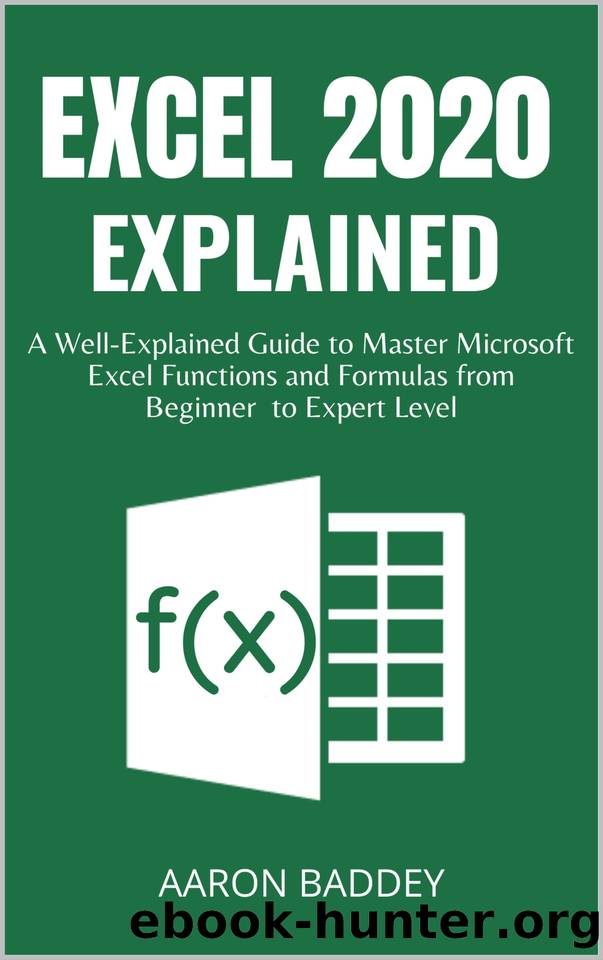 EXCEL 2020 EXPLAINED: A Well-Explained Guide to Master Microsoft Excel Functions and Formulas from Beginner to Expert Level by Aaron Baddey