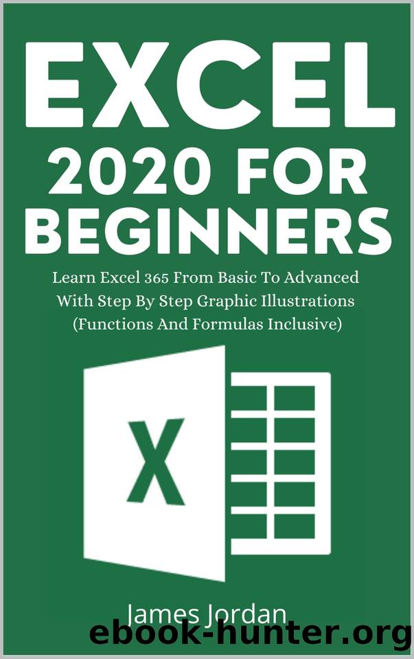 EXCEL 2020 FOR BEGINNERS: LEARN EXCEL 365 FROM BASIC TO ADVANCED WITH STEP BY STEP GRAPHIC ILLUSTRATIONS (FUNCTIONS AND FORMULAS INCLUSIVE) by Jordan James