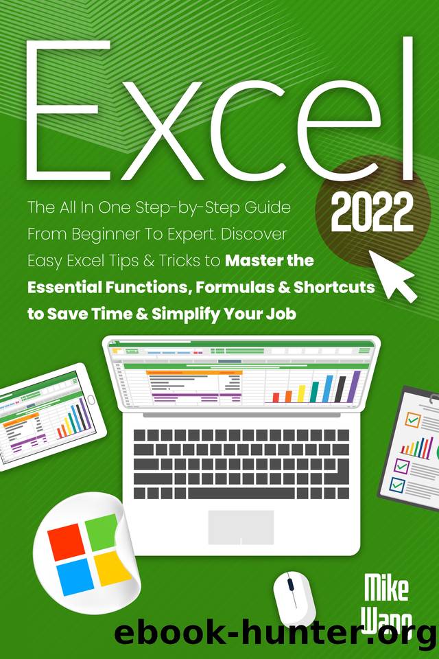 EXCEL 2022: The All In One Step-by-Step Guide From Beginner To Expert. Discover Easy Excel Tips & Tricks to Master the Essential Functions, Formulas & Shortcuts to Save Time & Simplify Your Job by Wang Mike