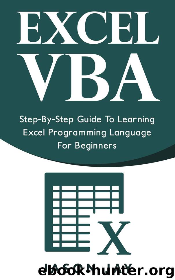 EXCEL VBA: Step-By-Step Guide To Learning Excel Programming Language For Beginners (Excel VBA programming, Excel VBA macro, Excel Visual Basic) by Jason Jay