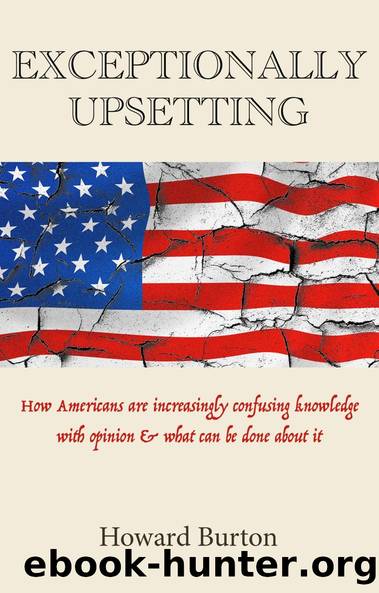 EXCEPTIONALLY UPSETTING: How Americans are increasingly confusing knowledge with opinion what can be done about it by Howard Burton