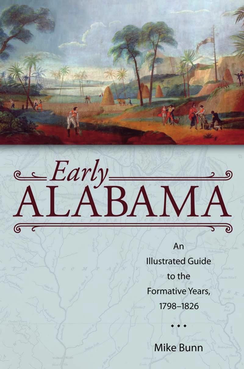 Early Alabama: An Illustrated Guide to the Formative Years, 1798â1826 by Mike Bunn