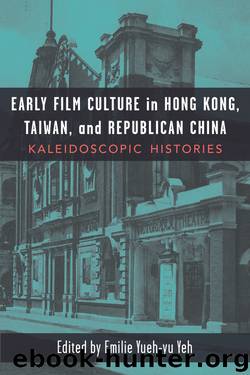 Early Film Culture in Hong Kong, Taiwan, and Republican China: Kaleidoscopic Histories by Emilie Yueh-yu Yeh