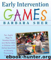 Early Intervention Games: Fun, Joyful Ways to Develop Social and Motor Skills in Children With Autism Spectrum or Sensory Processing Disorders by Barbara Sher
