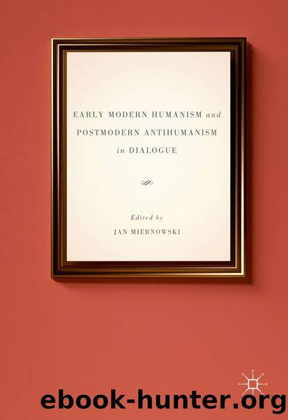 Early Modern Humanism and Postmodern Antihumanism in Dialogue by Jan Miernowski;