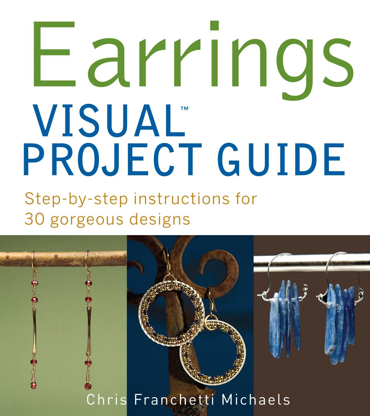 Earrings Visual Project Guide. Step-by-step instructions for 30 gorgeous designs by Michaels Chris Franchetti