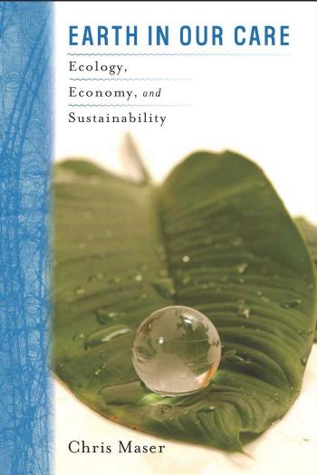 Earth in Our Care: Ecology, Economy, and Sustainability by Chris Maser