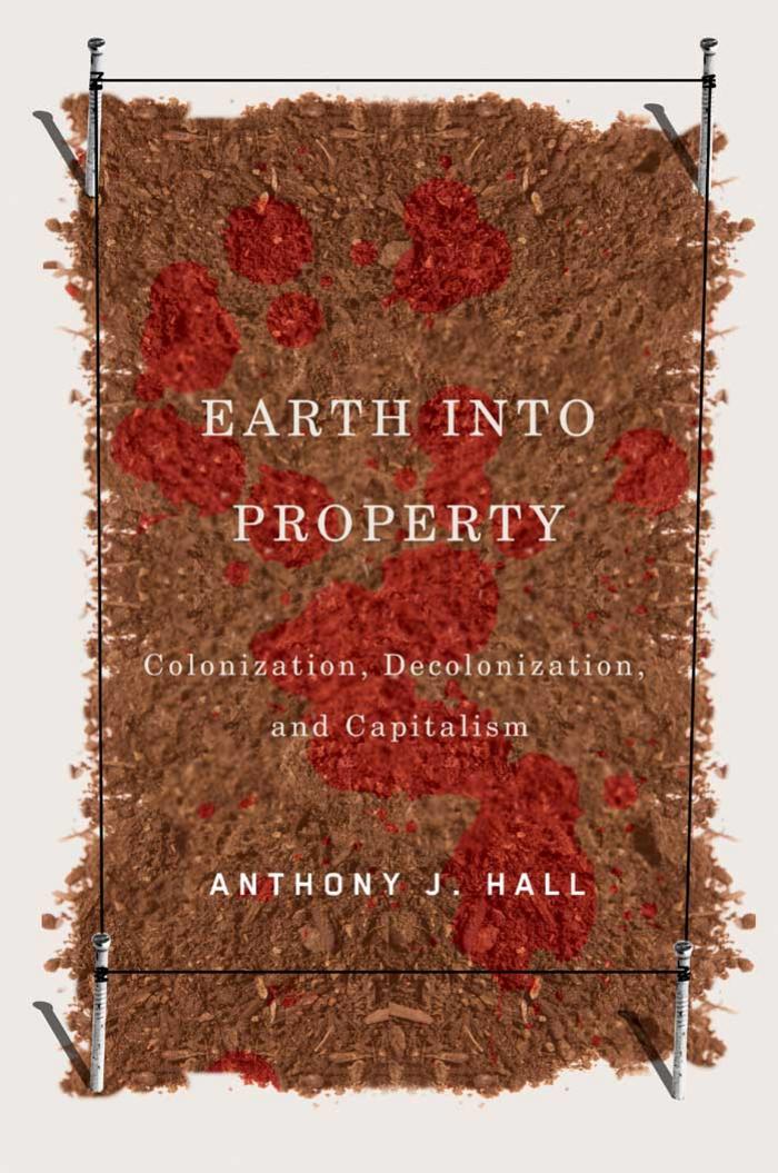 Earth into Property: Colonization, Decolonization, and Capitalism by Anthony Hall