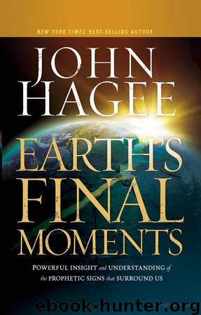 Earth's Final Moments: Powerful Insight and Understanding of the Prophetic Signs That Surround Us by John Hagee