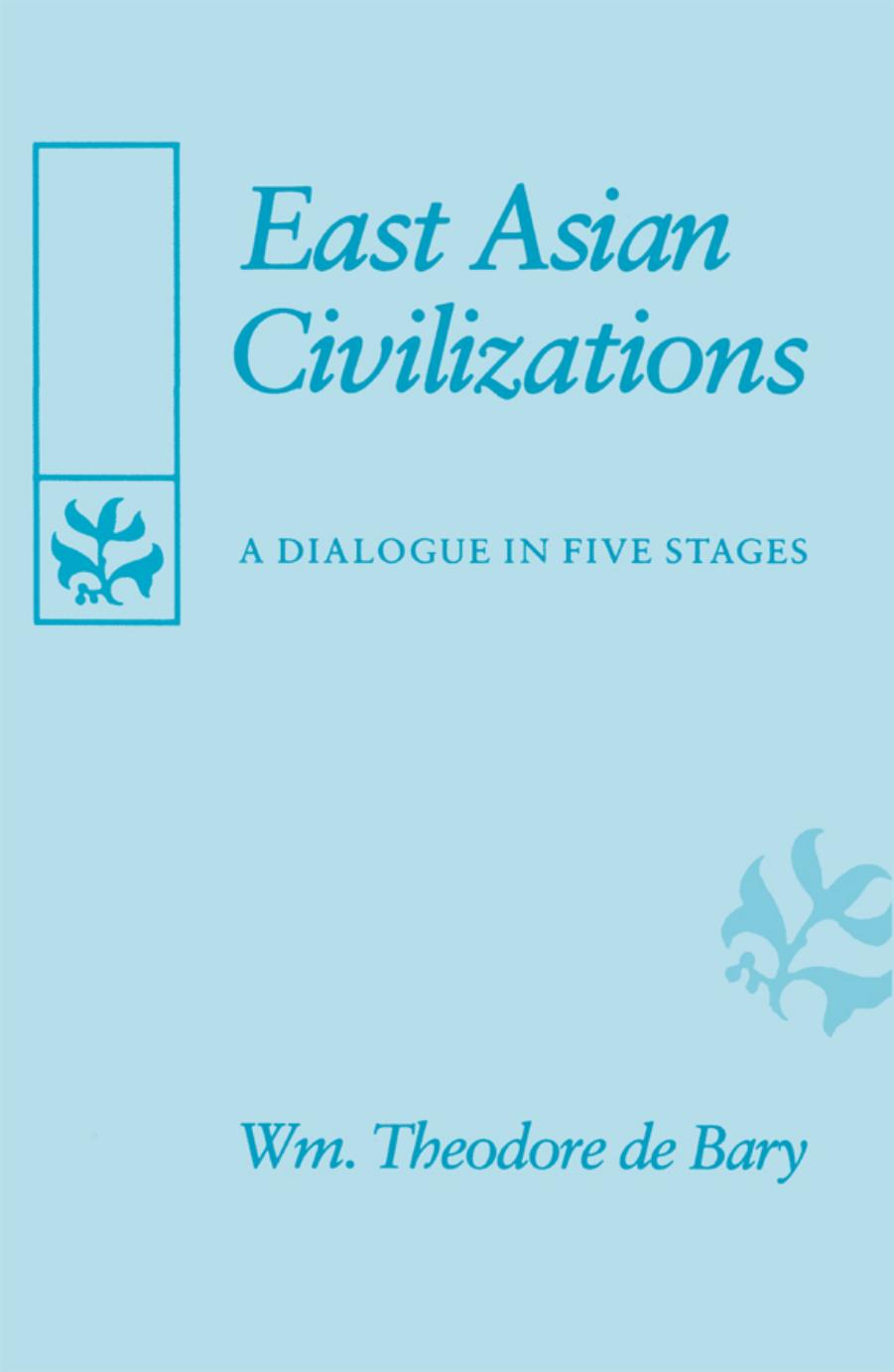 East Asian Civilizations: A Dialogue in Five Stages by William Theodore de Bary
