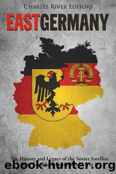 East Germany: The History and Legacy of the Soviet Satellite State Established after World War II by Charles River Editors