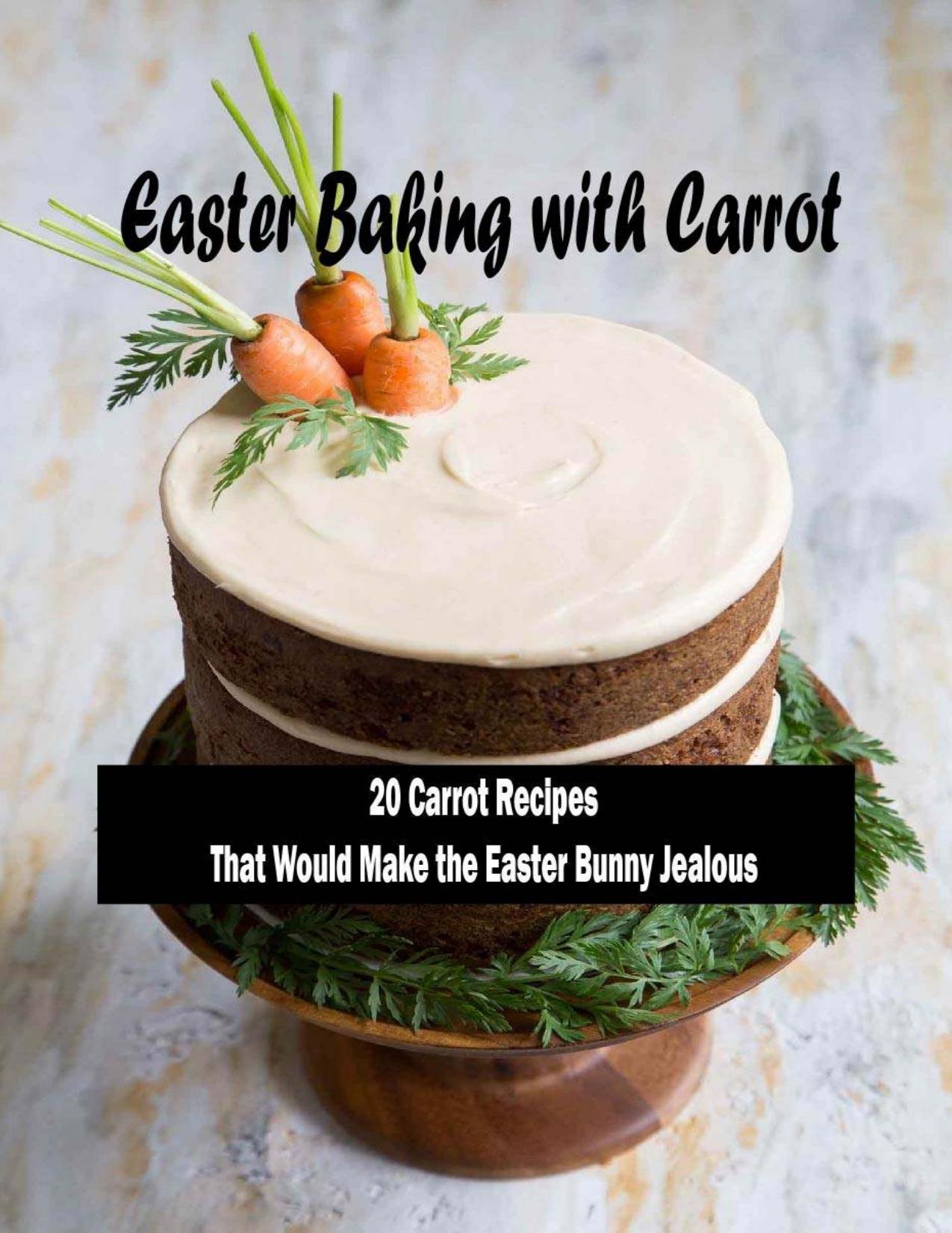 Easter Baking with Carrot: 20 Carrot RecipesThat Would Make the Easter Bunny Jealous: Lovely Carrot Baking Recipes For Easter Table by LONNIE STANBERRY