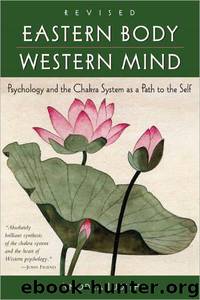 Eastern Body, Western Mind: Psychology and the Chakra System as a Path to the Self by Judith Anodea